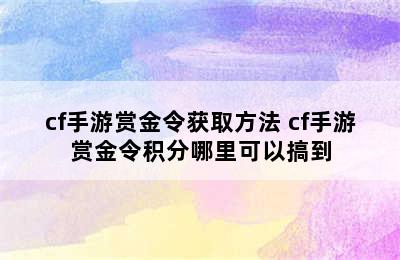 cf手游赏金令获取方法 cf手游赏金令积分哪里可以搞到